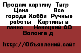 Продам картину “Тигр“ › Цена ­ 15 000 - Все города Хобби. Ручные работы » Картины и панно   . Ненецкий АО,Волонга д.